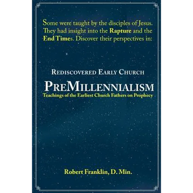 Rediscovered Early Church PreMillennialism: Teachings of the Earliest Church Fathers on Prophecy
