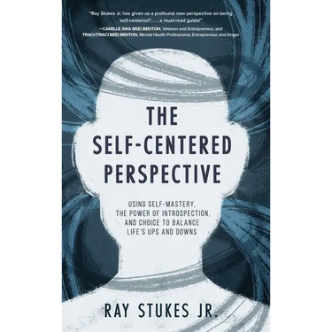 The Self-Centered Perspective: Using Self-Mastery, The Power of Introspection, and Choice to Balance Life's Ups and Downs