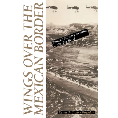 Wings Over the Mexican Border: Pioneer Military Aviation in the Big Bend