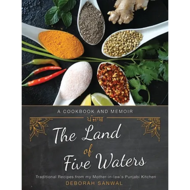 The Land of Five Waters: Traditional Recipes from My Mother-In-Law's Punjabi Kitchen