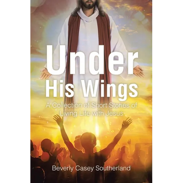Under His Wings: A Collection of Short Stories of Living Life with Jesus