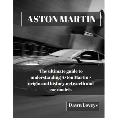 Aston Martin: The ultimate guide to understanding Aston Martin's origin and history, net worth and car models