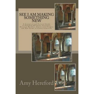 See I Am Making Something New: New Institutes, Diocesan Hermits and Consecrated Virgins and New Forms of Consecrated Life