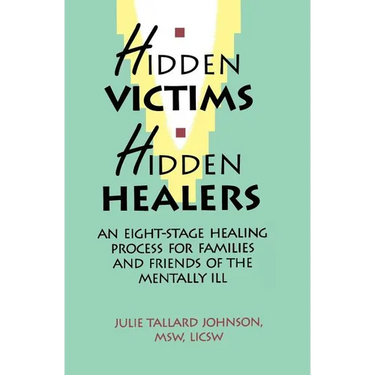 Hidden Victims Hidden Healers: An Eight-Stage Healing Process For Families And Friends Of The Mentally Ill