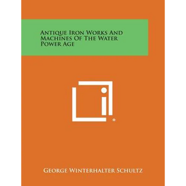 Antique Iron Works and Machines of the Water Power Age