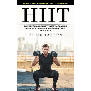 Hiit: Fastest Way to Burn Fat and Lose Weight (Effective High Intensity Interval Training Workouts, Exercises, and Routines- Hiit Workouts)