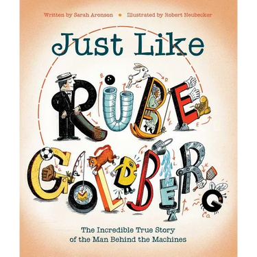 Just Like Rube Goldberg: The Incredible True Story of the Man Behind the Machines