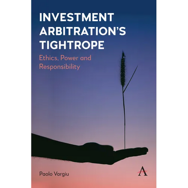 Investment Arbitration's Tightrope: Ethics, Power and Responsibility