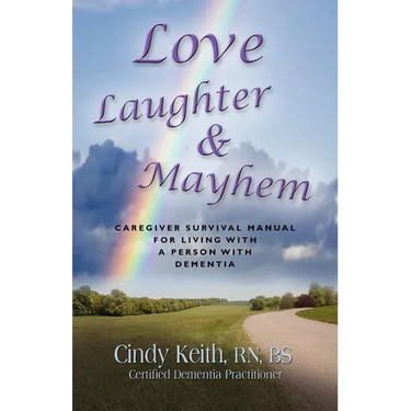 Love, Laughter & Mayhem: Caregiver Survival Manual For Living With A Person With Dementia
