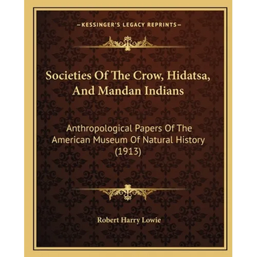 Societies Of The Crow, Hidatsa, And Mandan Indians: Anthropological Papers Of The American Museum Of Natural History (1913)