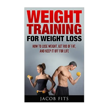 Weight Training: How to Lose Weight Get Rid of Fat and Keep it Off for Life