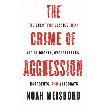 The Crime of Aggression: The Quest for Justice in an Age of Drones, Cyberattacks, Insurgents, and Autocrats