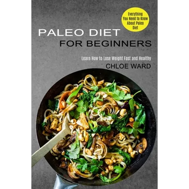 Paleo Diet for Beginners: Learn How to Lose Weight Fast and Healthy (Everything You Need to Know About Paleo Diet)