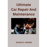 Ultimate Car Repair And Maintenance: Your Complete Guide to Car Maintenance From Do-It-Yourself Skills to Become a Better Mechanic
