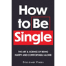 How to Be Single: The Art & Science of Being Happy and Comfortable Alone