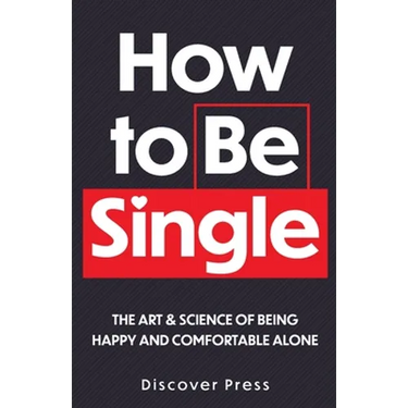 How to Be Single: The Art & Science of Being Happy and Comfortable Alone