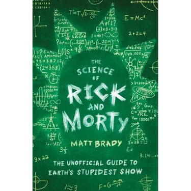 The Science of Rick and Morty: The Unofficial Guide to Earth's Stupidest Show
