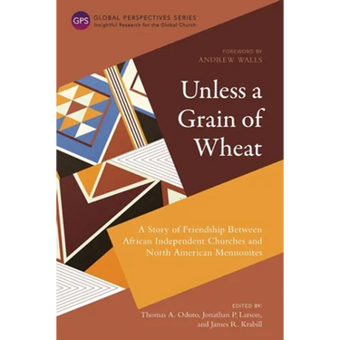 Unless a Grain of Wheat: A Story of Friendship Between African Independent Churches and North American Mennonites