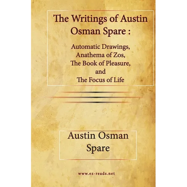The Writings of Austin Osman Spare: Automatic Drawings, Anathema of Zos, The Book of Pleasure, and The Focus of Life