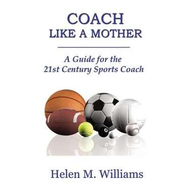 Coach Like A Mother 2nd Edition: A Guide For The 21st Century Sports Coach