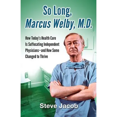 So Long, Marcus Welby, M.D.: How Today's Health Care Is Suffocating Independent Physicians-and How Some Changed to Thrive