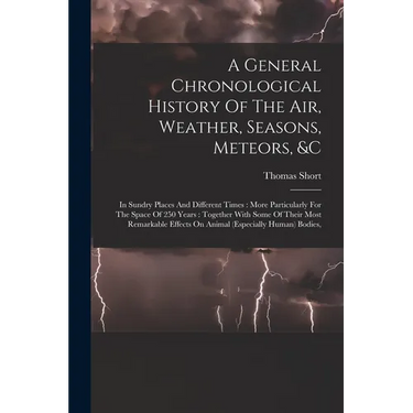 A General Chronological History Of The Air, Weather, Seasons, Meteors, &c: In Sundry Places And Different Times: More Particularly For The Space Of 25