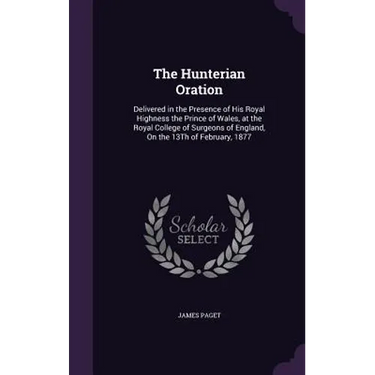 The Hunterian Oration: Delivered in the Presence of His Royal Highness the Prince of Wales, at the Royal College of Surgeons of England, On t