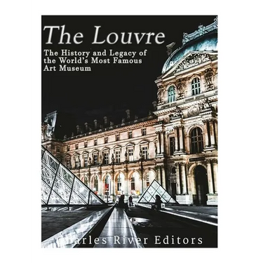 The Louvre: The History and Legacy of the World's Most Famous Art Museum