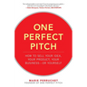 One Perfect Pitch: How to Sell Your Idea, Your Product, Your Business -Or Yourself