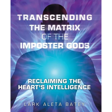 Transcending the Matrix of the Imposter Gods: Reclaiming the Heart's Intelligence