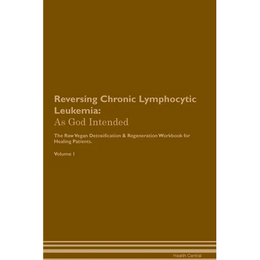 Reversing Chronic Lymphocytic Leukemia: As God Intended The Raw Vegan Plant-Based Detoxification & Regeneration Workbook for Healing Patients. Volume