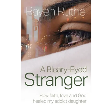 A Bleary-Eyed Stranger: How faith, love and God healed my addict daughter