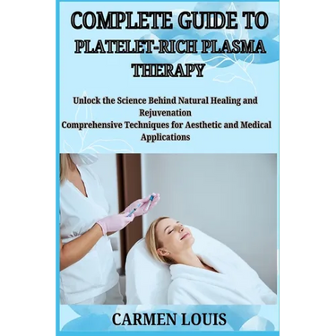 Complete Guide to Platelet-Rich Plasma Therapy: Unlock the Science Behind Natural Healing and Rejuvenation Comprehensive Techniques for Aesthetic and