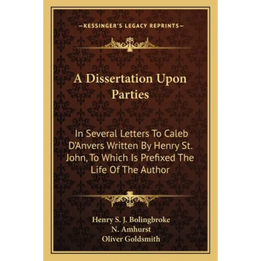 A Dissertation Upon Parties: In Several Letters To Caleb D'Anvers Written By Henry St. John, To Which Is Prefixed The Life Of The Author