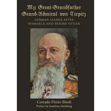 My Great-Grandfather Grand-Admiral von Tirpitz: German Leader after Bismarck and before Hitler