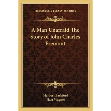 A Man Unafraid The Story of John Charles Fremont