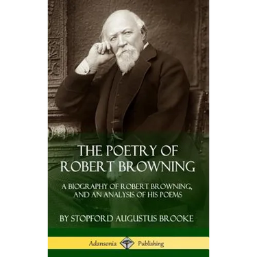 The Poetry of Robert Browning: A Biography of Robert Browning, and an Analysis of his Poems (Hardcover)