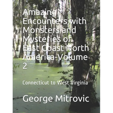 Amazing Encounters with Monsters and Mysteries of East Coast North America-Volume 2: Connecticut to West Virginia