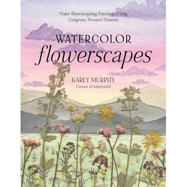 Watercolor Flowerscapes: Make Showstopping Paintings Using Gorgeous Pressed Flowers