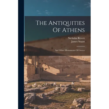 The Antiquities Of Athens: And Other Monuments Of Greece
