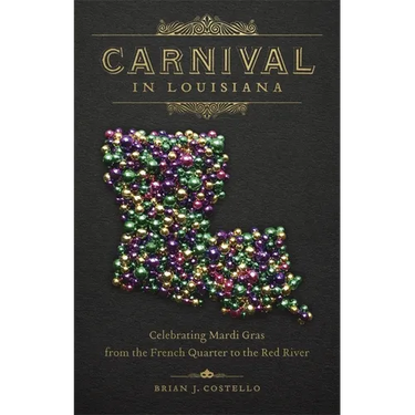 Carnival in Louisiana: Celebrating Mardi Gras from the French Quarter to the Red River