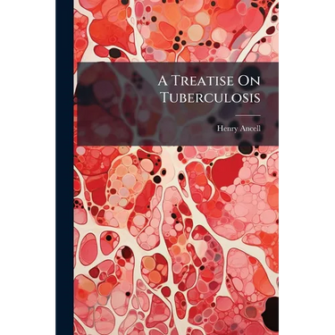 A Treatise On Tuberculosis: The Constitutional Origin of Consumption and Scrofula