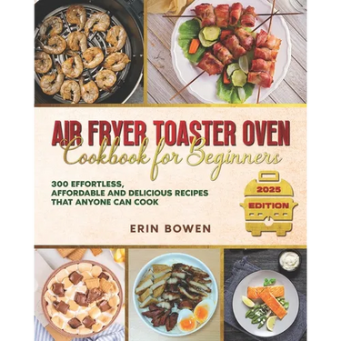 Air Fryer Toaster Oven Cookbook for Beginners: 300 Effortless, Affordable and Delicious Recipes That Anyone Can Cook