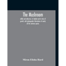 The Mushroom, Edible And Otherwise, Its Habitat And Its Time Of Growth, With Photographic Illustrations Of Nearly All The Common Species: A Guide To T