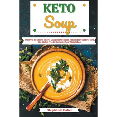 Keto Soup: Discover 30 Easy to Follow Ketogenic Cookbook Recipes for Your Low Carb Diet Gluten Free to Maximize Your Weight Loss