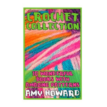 Crochet Collection: 10 Wonderful Books with Amazing Patterns: (Crochet Patterns, Crochet Stitches)