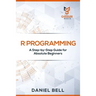 R Programming: A Step-by-Step Guide for Absolute Beginners