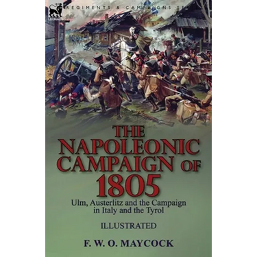 The Napoleonic Campaign of 1805: Ulm, Austerlitz and the Campaign in Italy and the Tyrol
