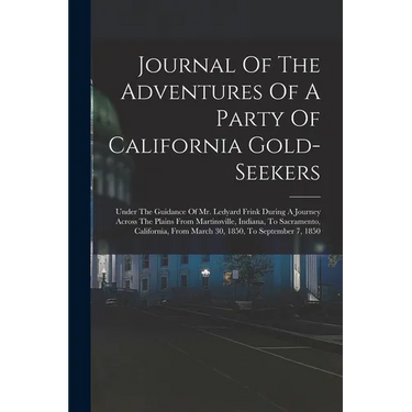 Journal Of The Adventures Of A Party Of California Gold-seekers: Under The Guidance Of Mr. Ledyard Frink During A Journey Across The Plains From Marti