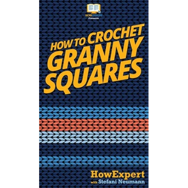 How To Crochet Granny Squares: Your Step By Step Guide To Crocheting Granny Squares